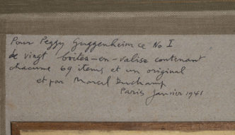 Marcel Duchamp’s dedication to Peggy Guggenheim in her copy of the from or by Marcel Duchamp or Rrose Sélavy (Box in a Valise), 1935–41, cat. no. 6, deluxe edition no. I/XX, January 1941. Peggy Guggenheim Collection, Venice (Solomon R. Guggenheim Foundation, New York)